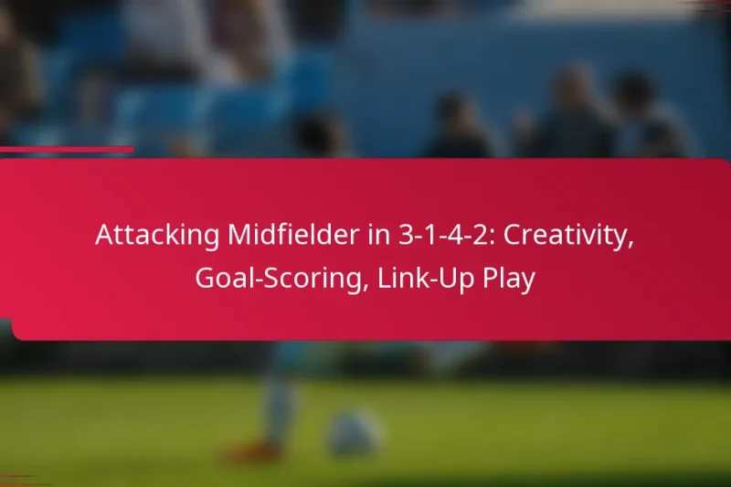 Attacking Midfielder in 3-1-4-2: Creativity, Goal-Scoring, Link-Up Play