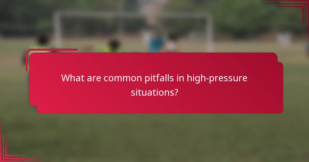 What are common pitfalls in high-pressure situations?