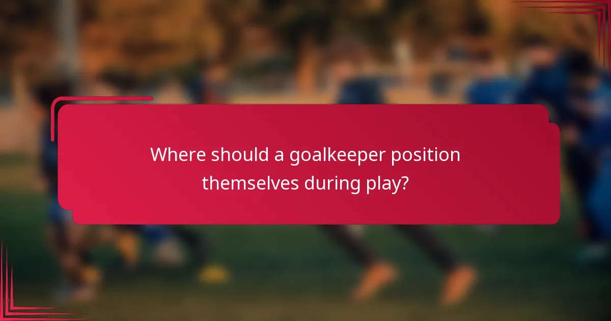 Where should a goalkeeper position themselves during play?