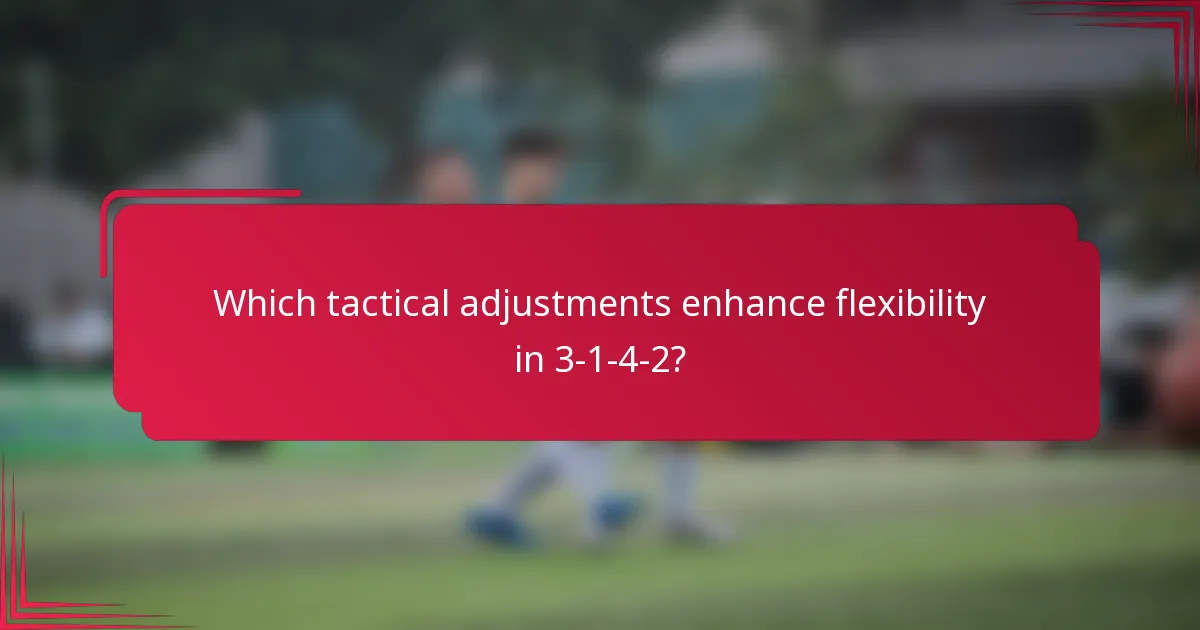 Which tactical adjustments enhance flexibility in 3-1-4-2?